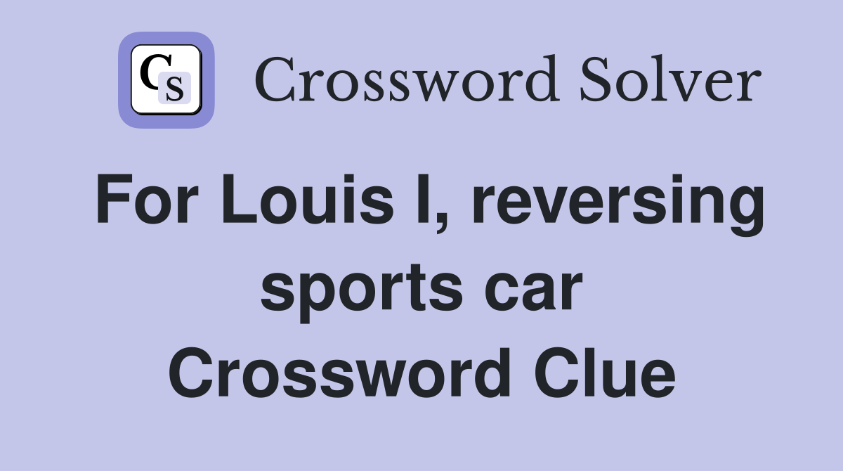For Louis I, reversing sports car Crossword Clue