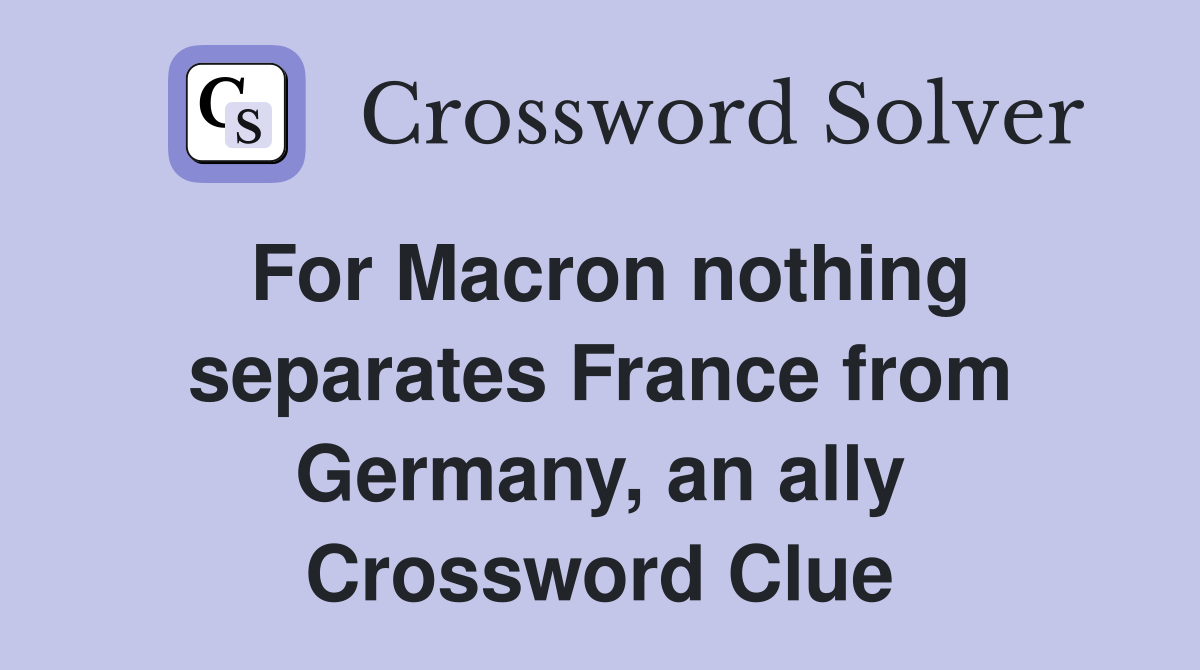 For Macron nothing separates France from Germany, an ally Crossword Clue