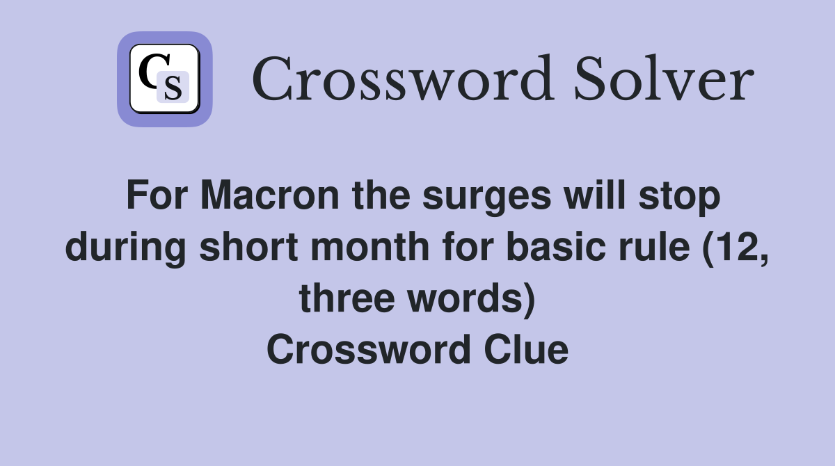 For Macron the surges will stop during short month for basic rule (12, three words) Crossword Clue