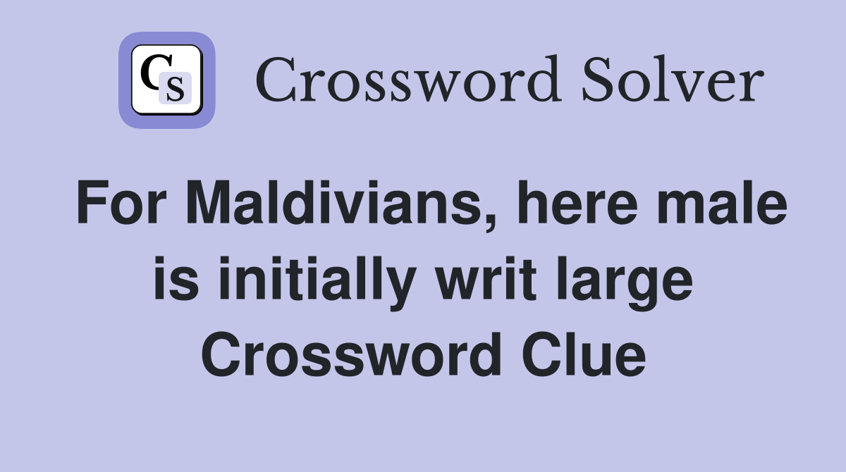 For Maldivians, here male is initially writ large Crossword Clue