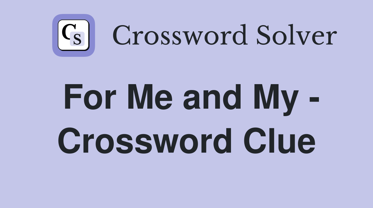 For Me and My - Crossword Clue