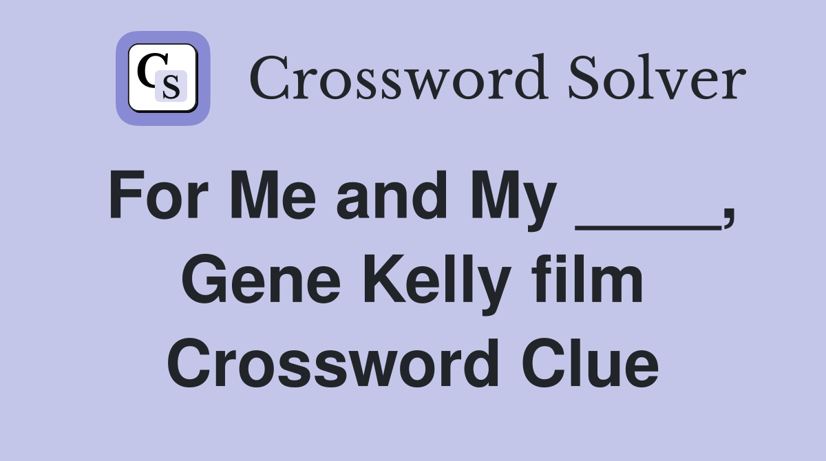 For Me and My ____, Gene Kelly film Crossword Clue
