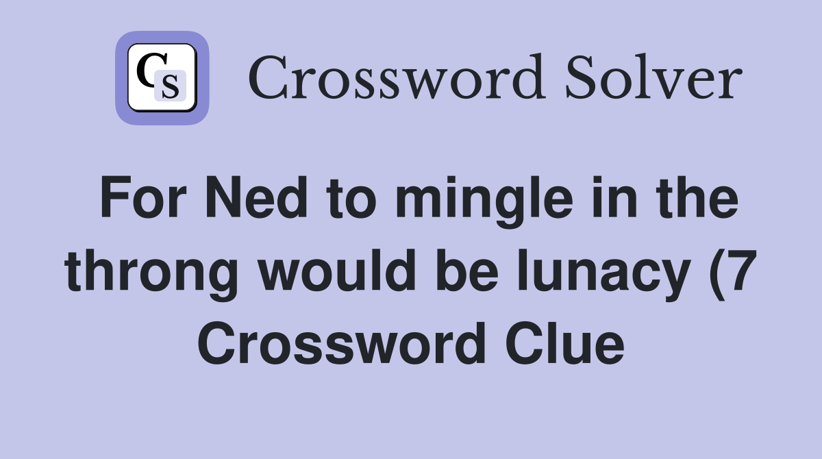 For Ned to mingle in the throng would be lunacy (7) Crossword Clue For Ned to mingle in the throng would be lunacy (7) Crossword Clue