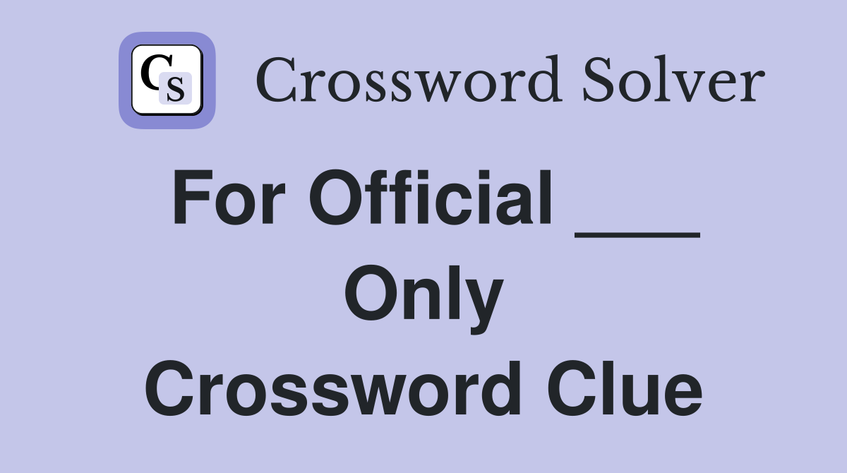 For Official ___ Only Crossword Clue