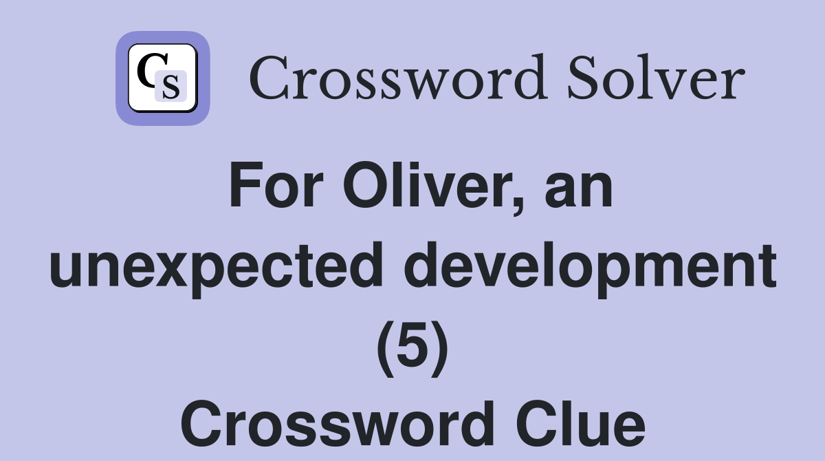 For Oliver, an unexpected development (5) Crossword Clue