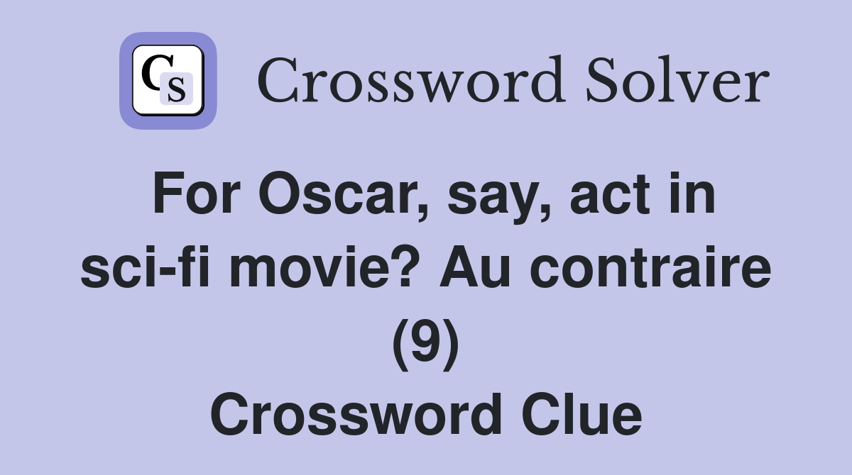 For Oscar, say, act in sci-fi movie? Au contraire (9) Crossword Clue
