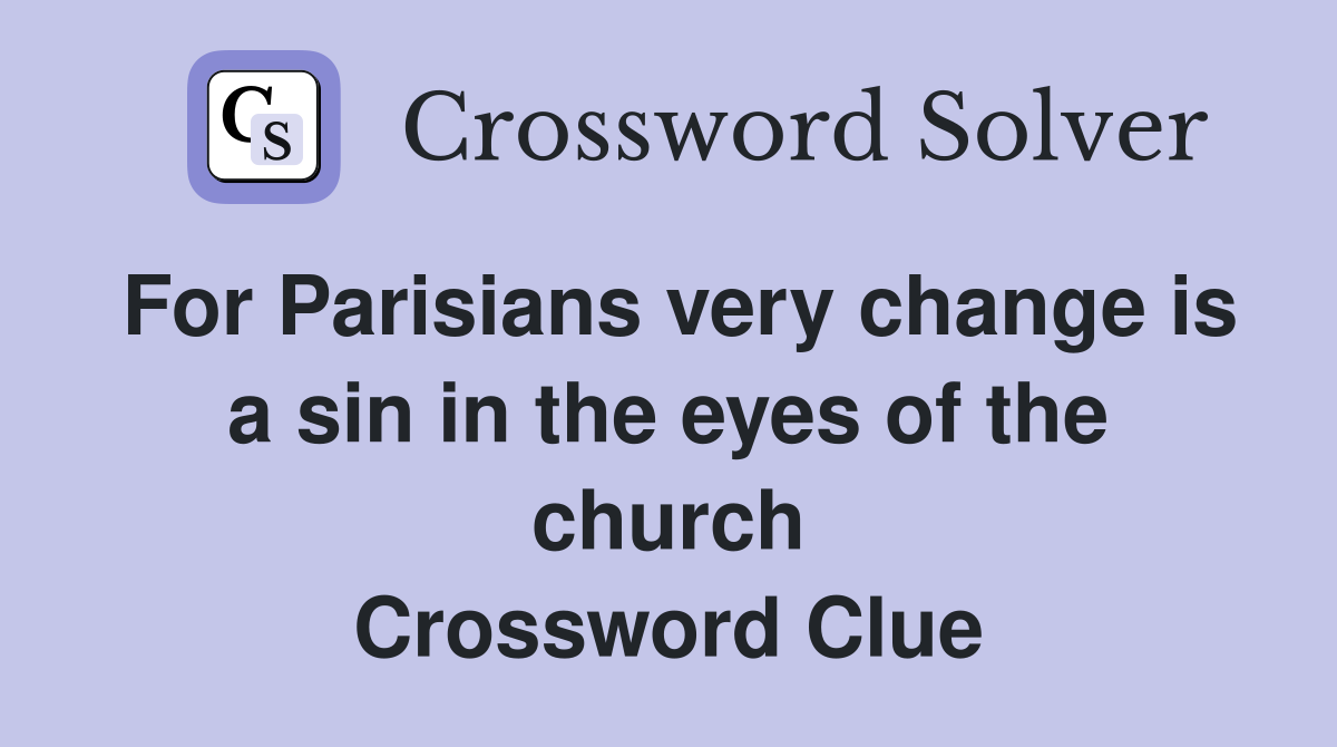 For Parisians very change is a sin in the eyes of the church Crossword Clue