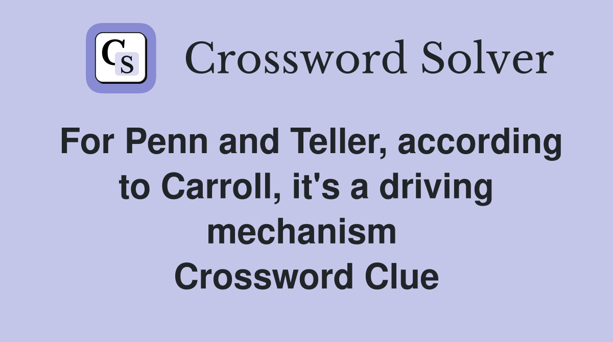 For Penn and Teller, according to Carroll, it's a driving mechanism  Crossword Clue