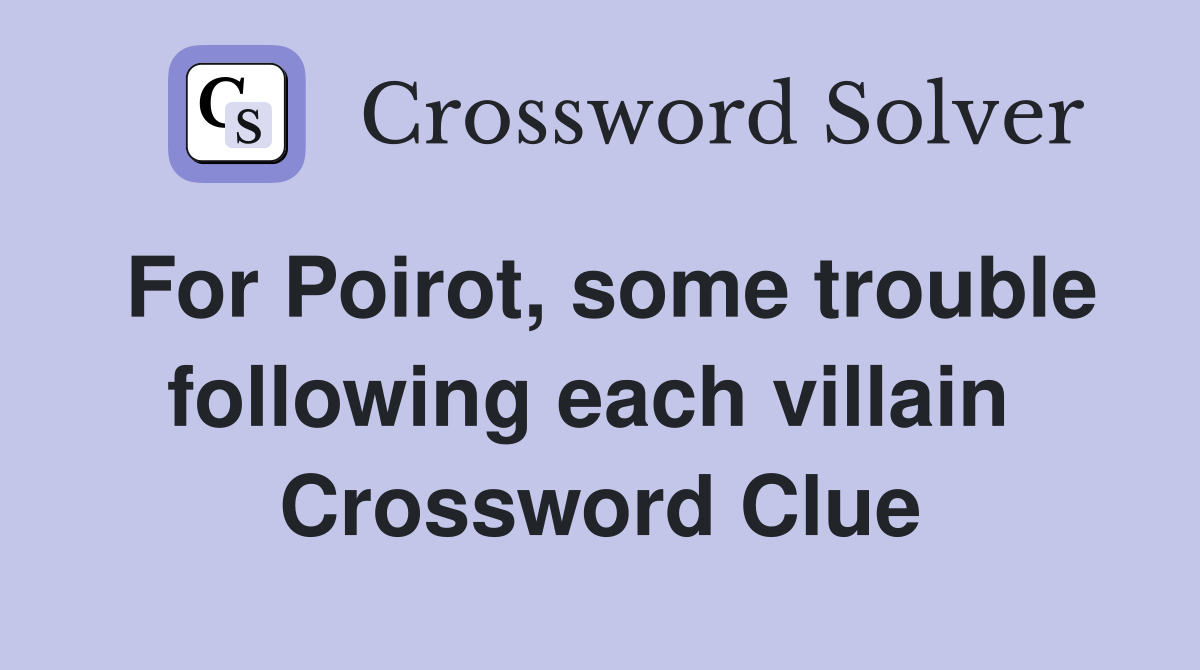 For Poirot, some trouble following each villain  Crossword Clue