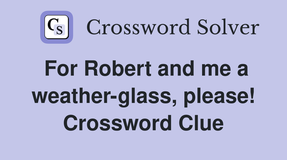 For Robert and me a weather-glass, please! Crossword Clue