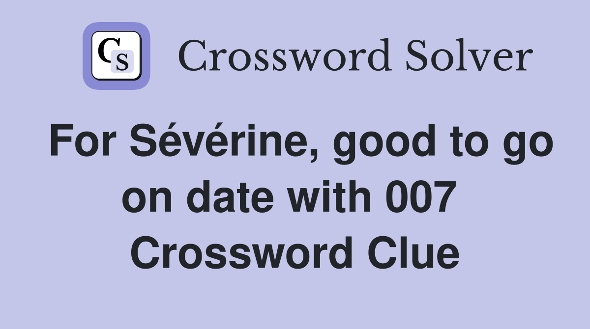 For Sévérine, good to go on date with 007  Crossword Clue
