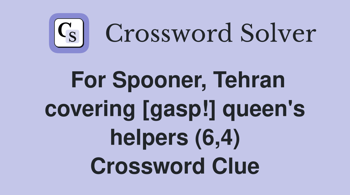 For Spooner, Tehran covering [gasp!] queen's helpers (6,4) Crossword Clue