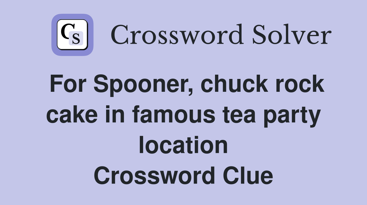For Spooner, chuck rock cake in famous tea party location Crossword Clue