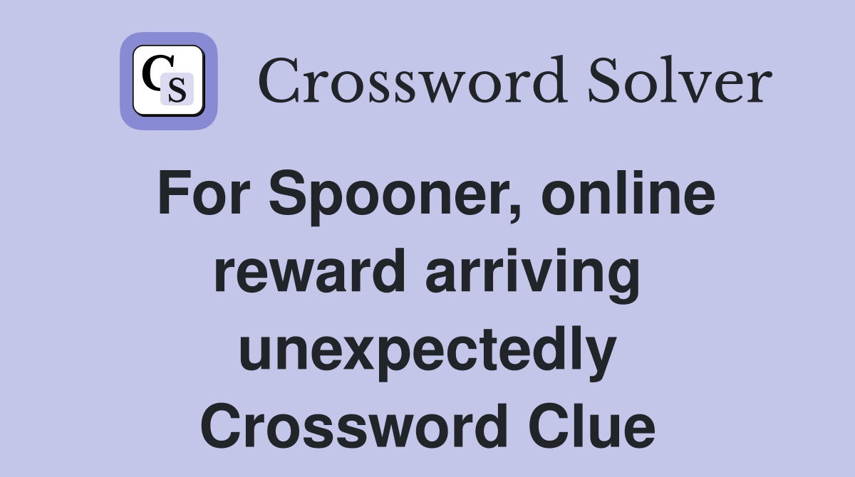 For Spooner, online reward arriving unexpectedly Crossword Clue