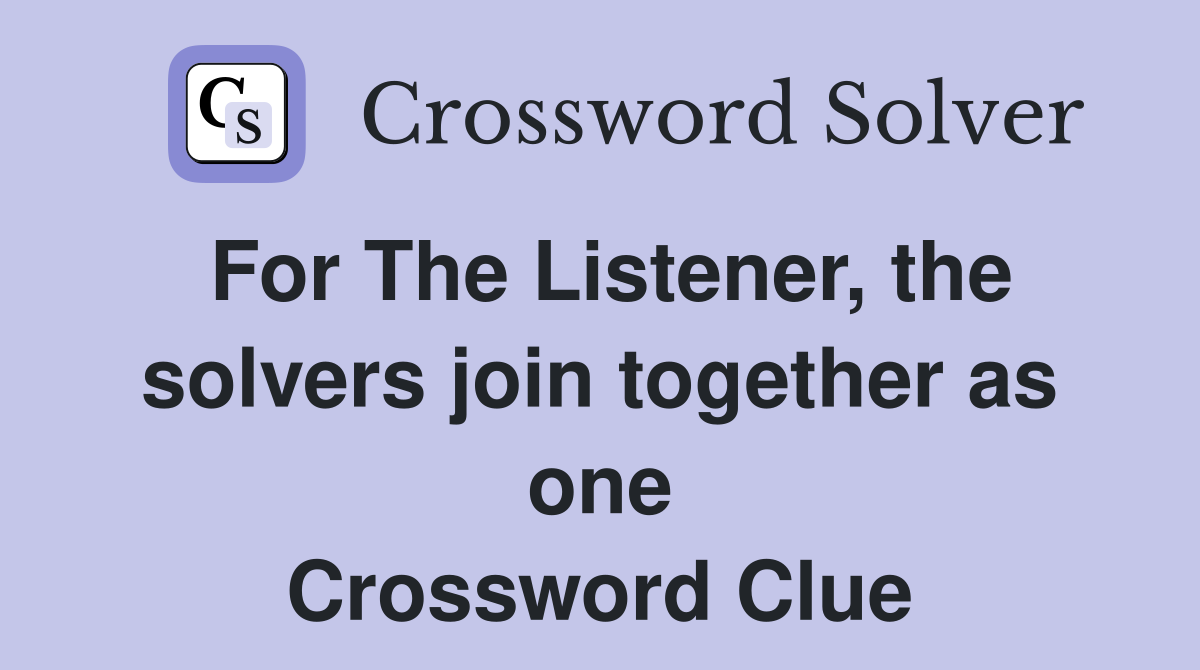 For The Listener, the solvers join together as one Crossword Clue