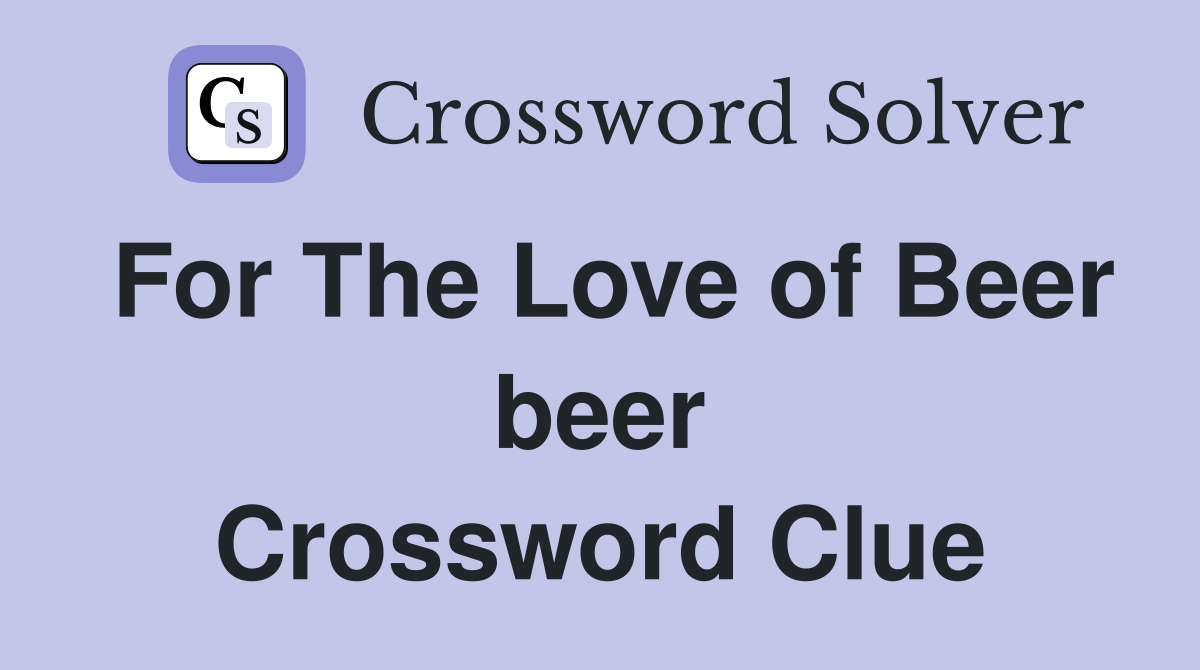For The Love of Beer beer Crossword Clue
