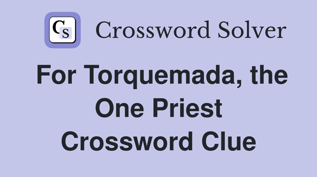 For Torquemada, the One Priest Crossword Clue