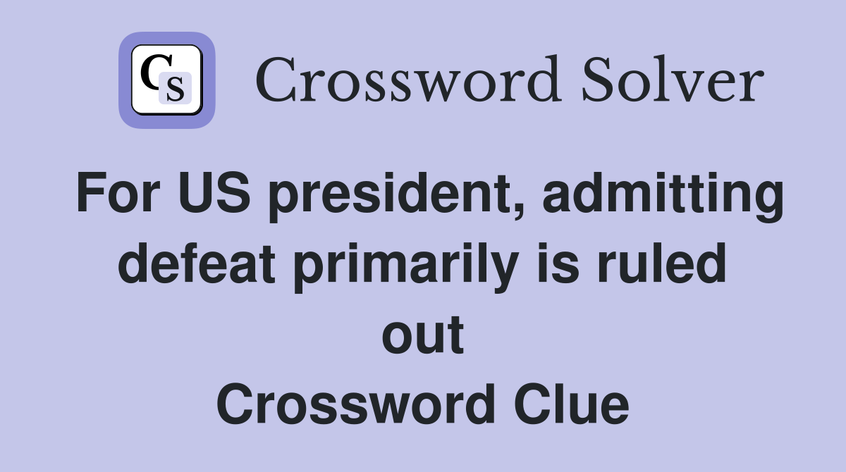 For US president, admitting defeat primarily is ruled out Crossword Clue