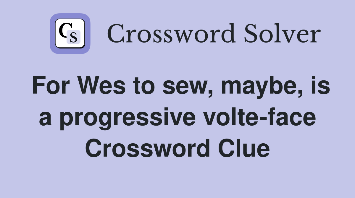 For Wes to sew, maybe, is a progressive volte-face Crossword Clue
