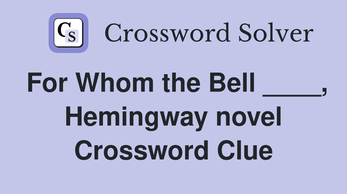 For Whom the Bell ____, Hemingway novel Crossword Clue