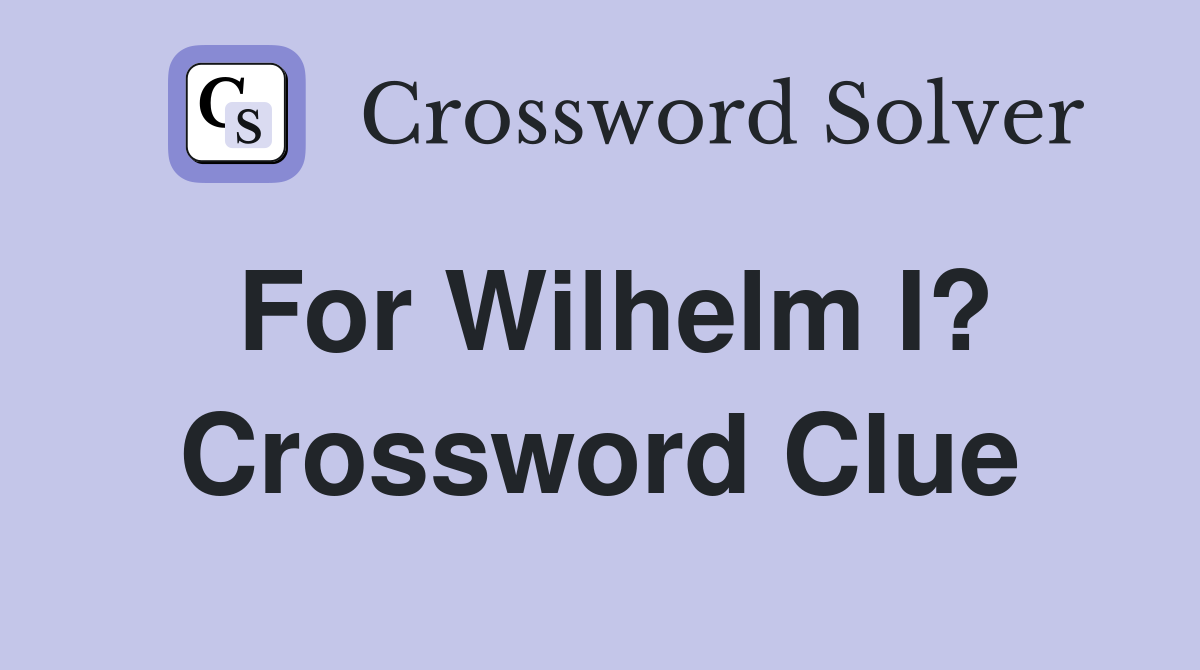 For Wilhelm I? Crossword Clue