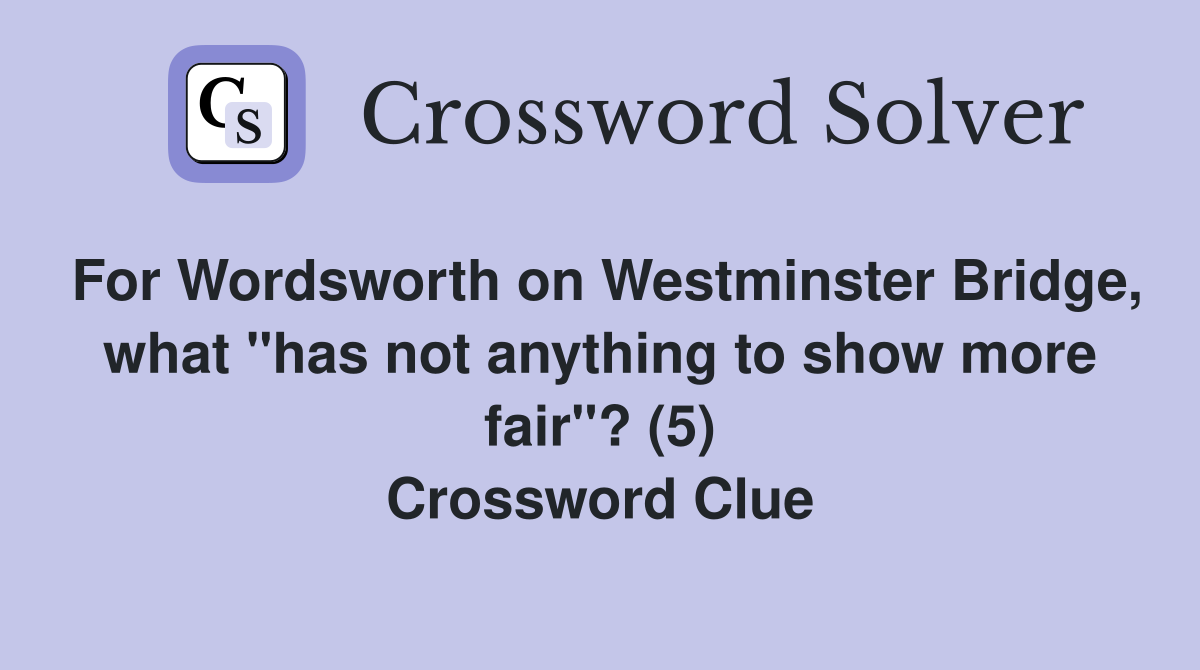 For Wordsworth on Westminster Bridge, what "has not anything to show more fair"? (5) Crossword Clue