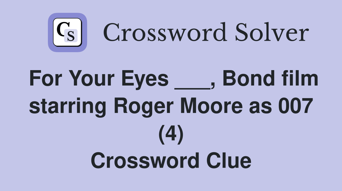 For Your Eyes ___, Bond film starring Roger Moore as 007 (4) Crossword Clue