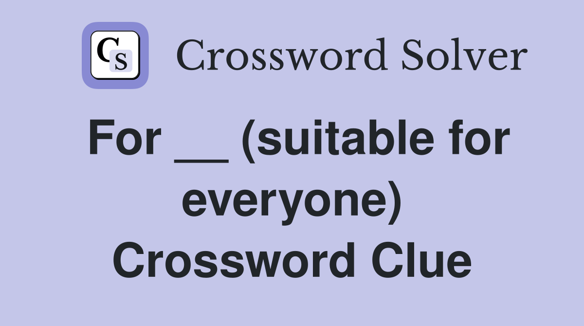 For __ (suitable for everyone) Crossword Clue