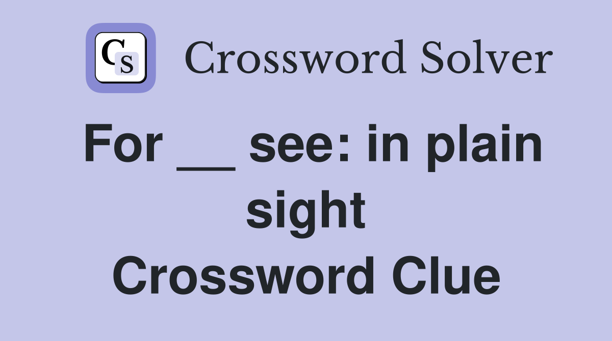 For __ see: in plain sight Crossword Clue