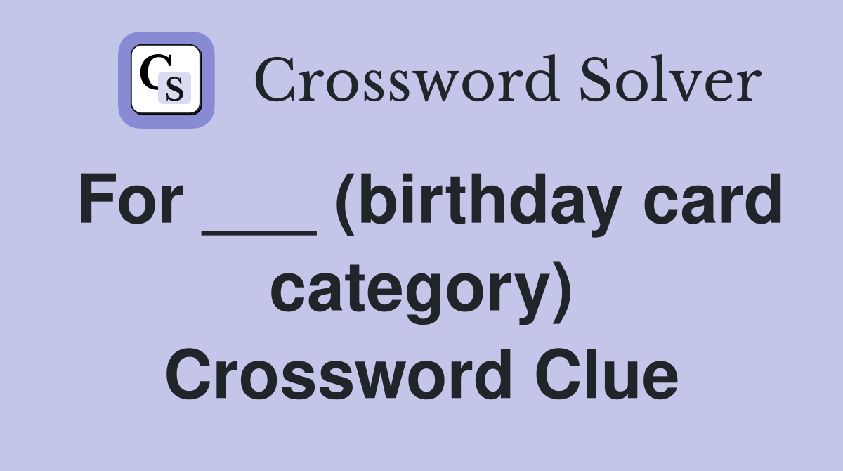 For ___ (birthday card category) Crossword Clue