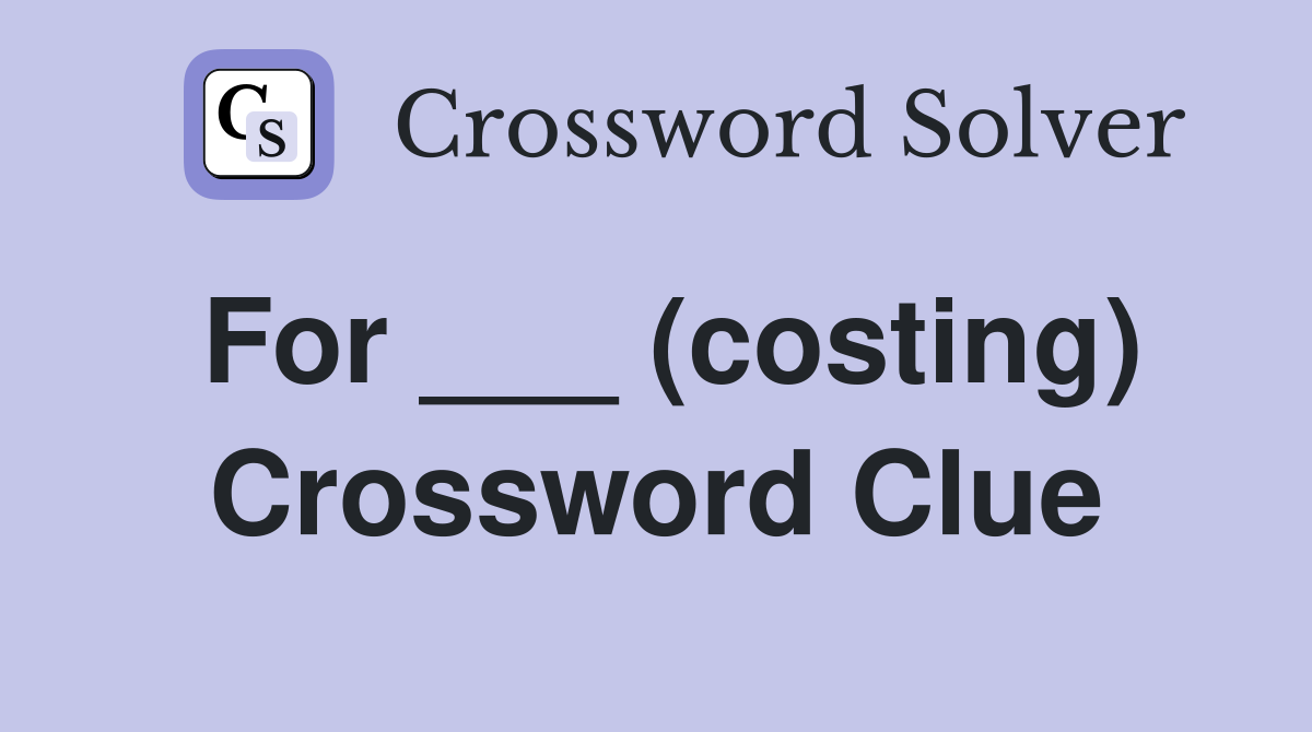 For ___ (costing) Crossword Clue