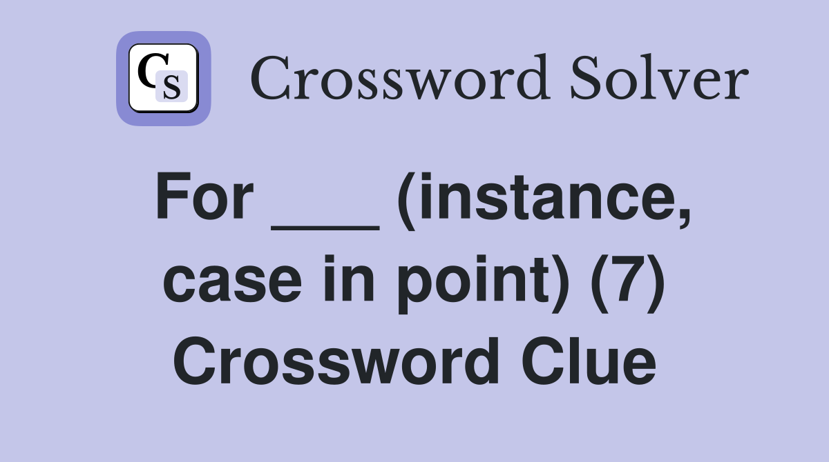 For ___ (instance, case in point) (7) Crossword Clue