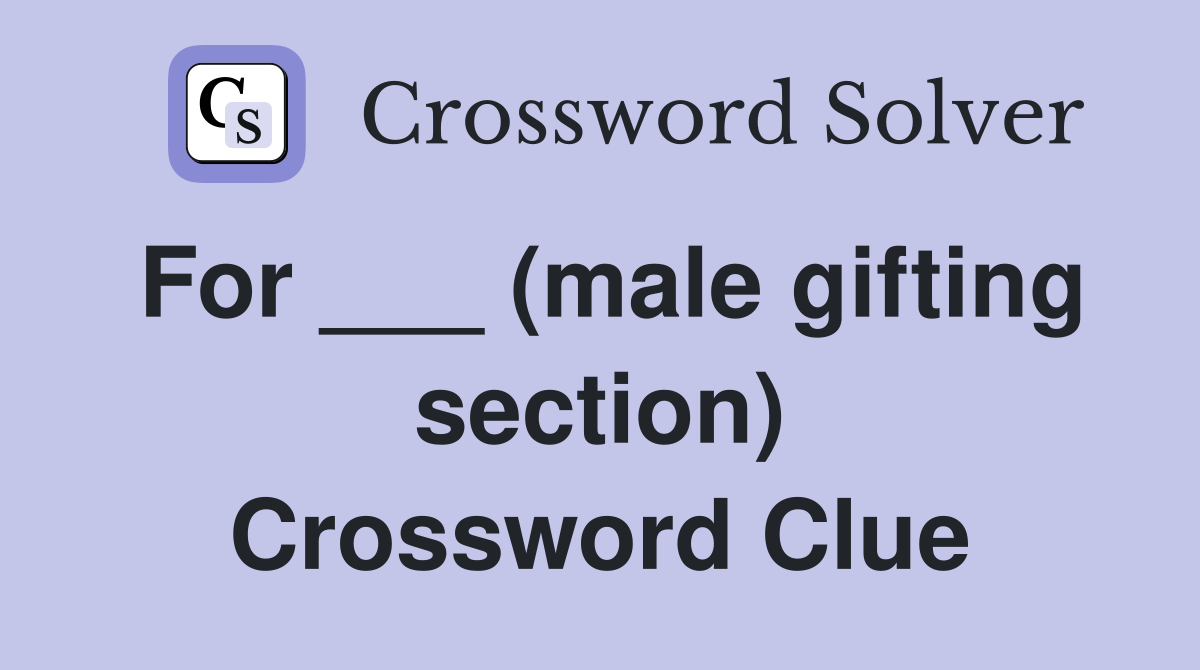 For ___ (male gifting section) Crossword Clue