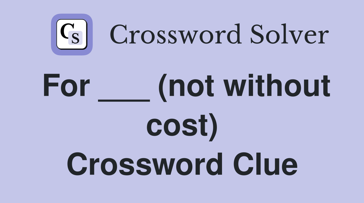 For ___ (not without cost) Crossword Clue