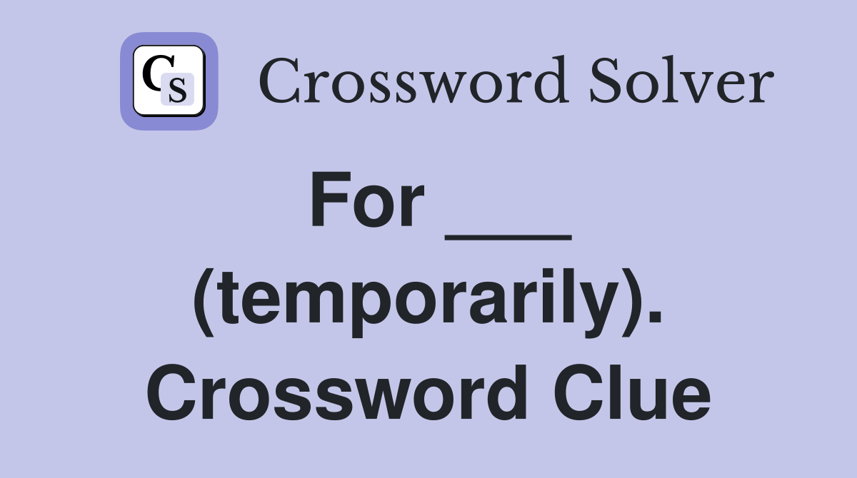 For ___ (temporarily). Crossword Clue