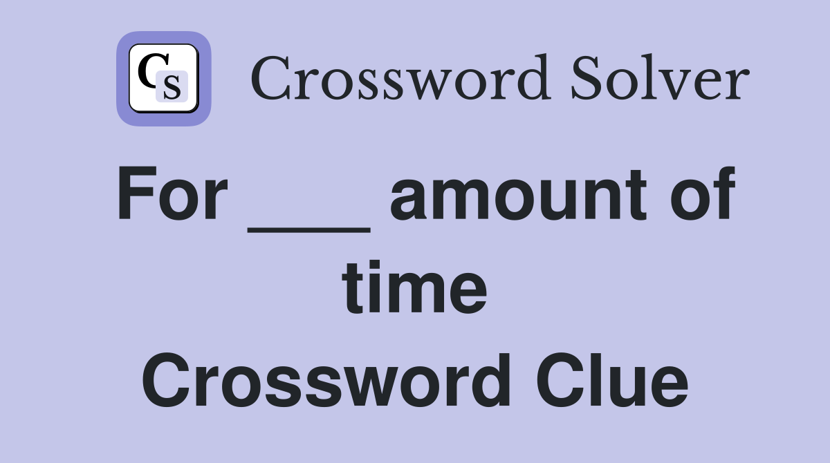 For ___ amount of time Crossword Clue