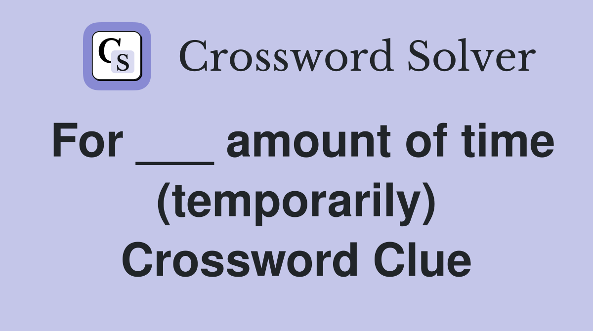 For ___ amount of time (temporarily) Crossword Clue