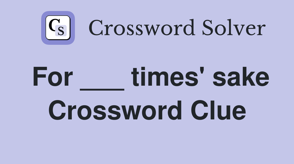 For ___ times' sake Crossword Clue