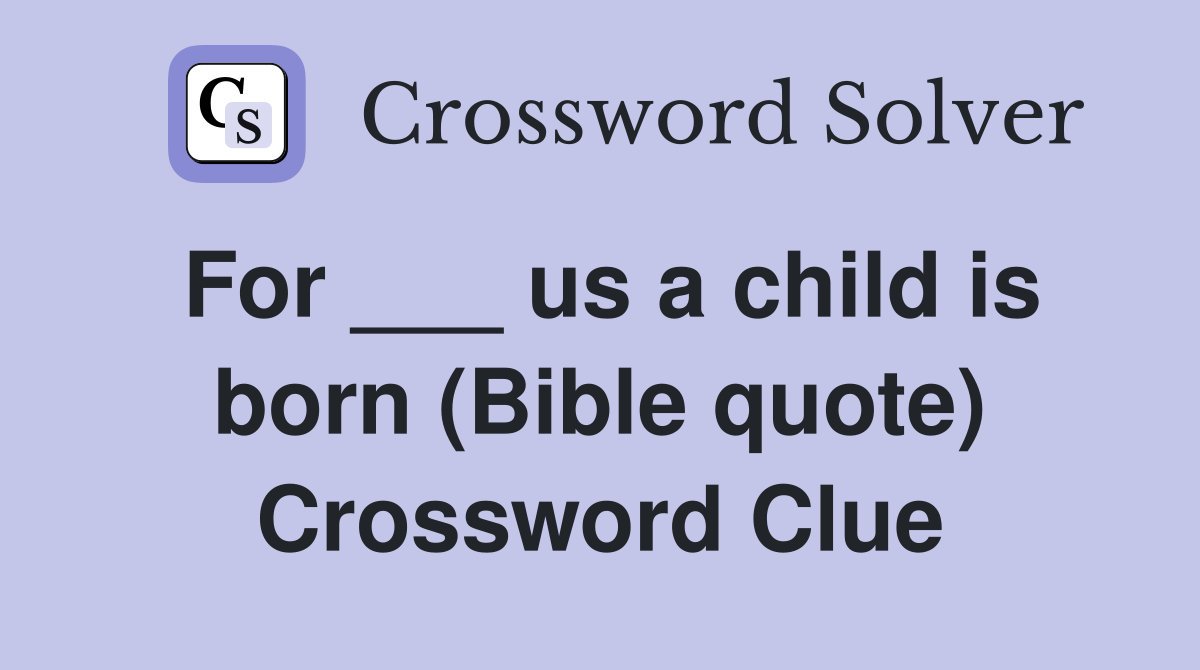 For ___ us a child is born (Bible quote) Crossword Clue