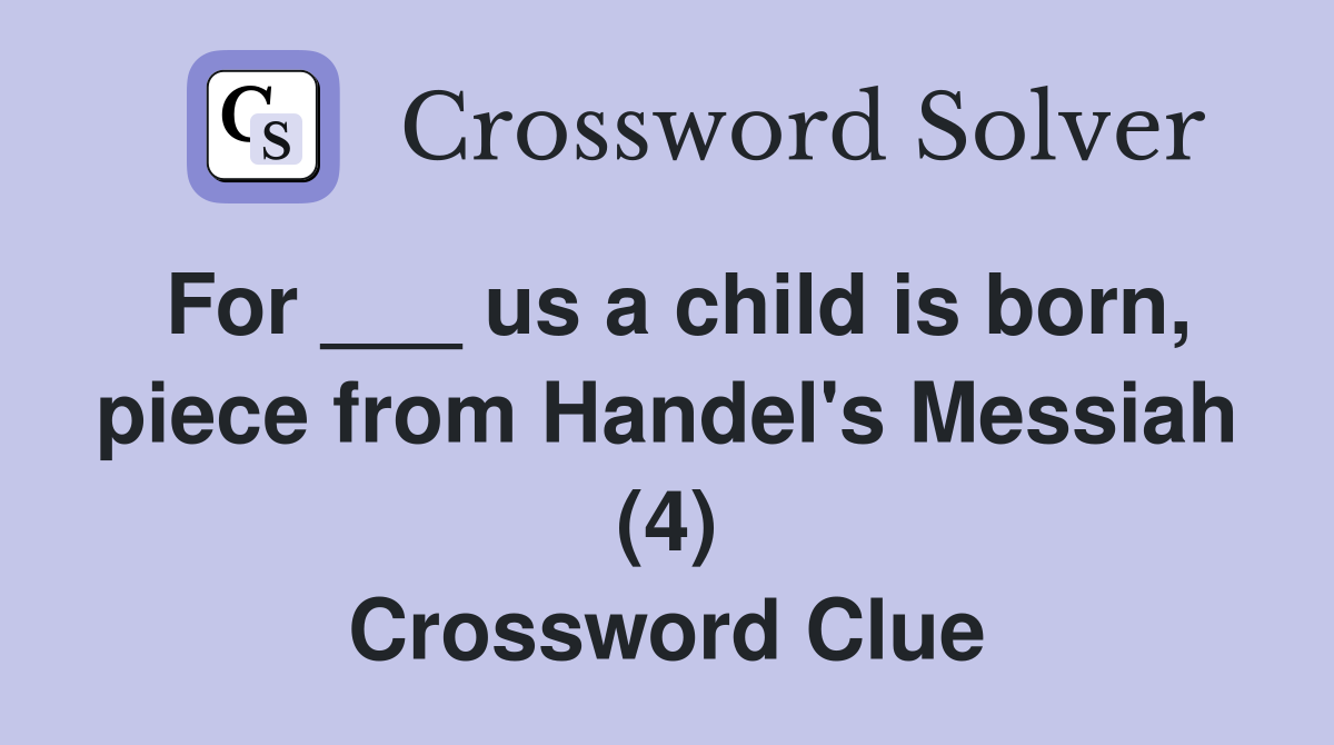 For ___ us a child is born, piece from Handel's Messiah (4) Crossword Clue