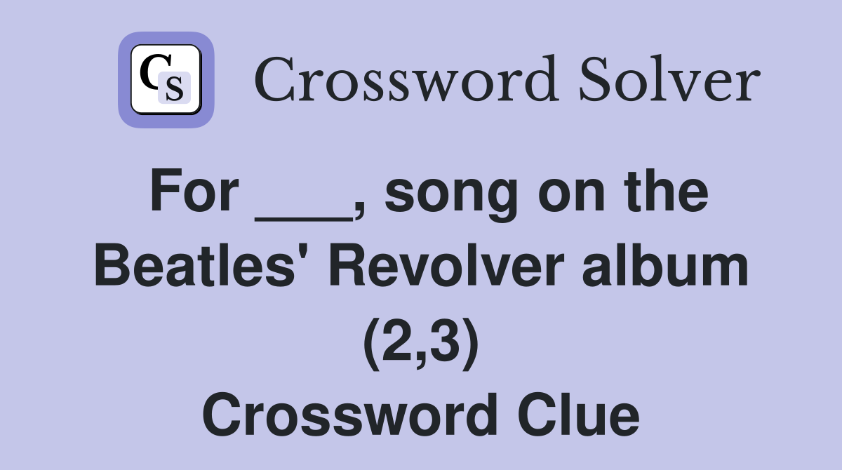 For ___, song on the Beatles' Revolver album (2,3) Crossword Clue