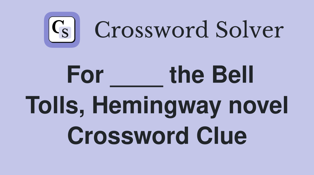 For ____ the Bell Tolls, Hemingway novel Crossword Clue