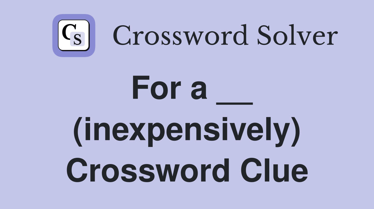 For a __ (inexpensively) Crossword Clue