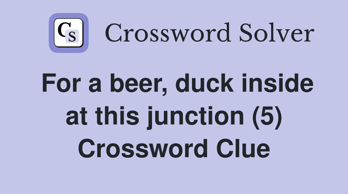 For a beer, duck inside at this junction (5) Crossword Clue