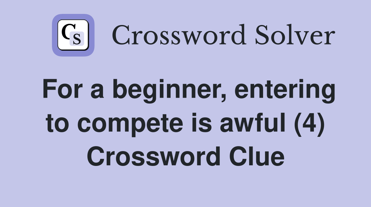 For a beginner, entering to compete is awful (4) Crossword Clue