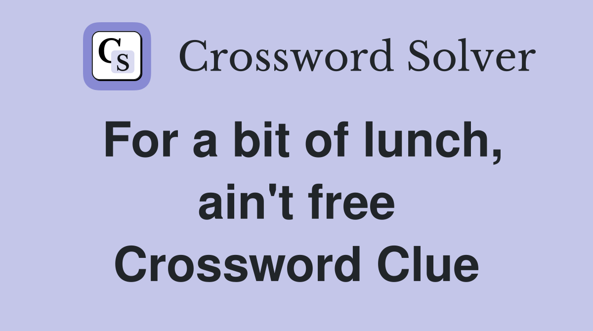 For a bit of lunch, ain't free Crossword Clue