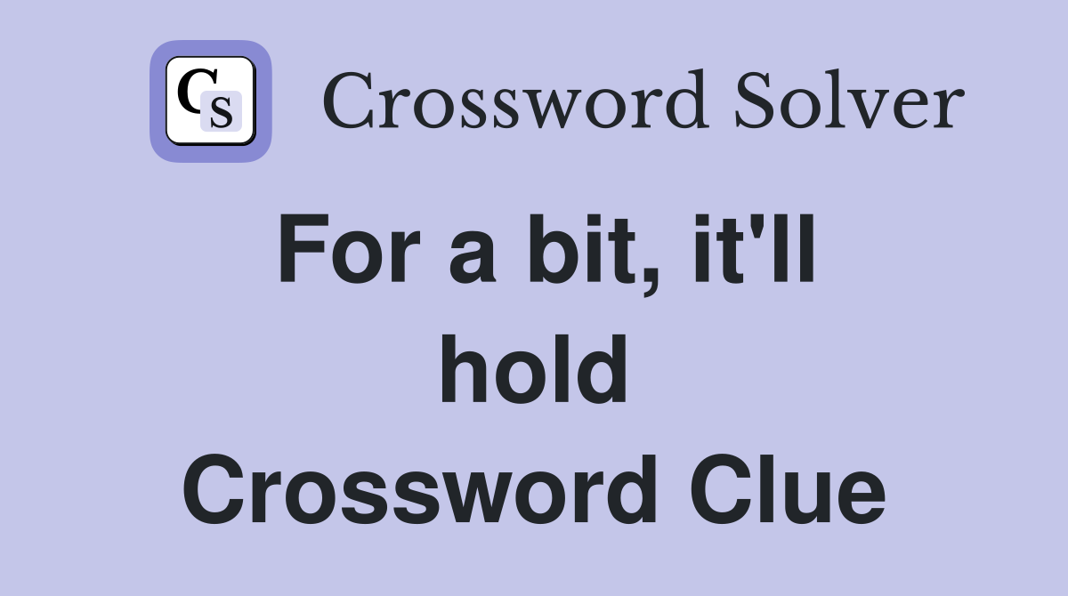 For a bit, it'll hold Crossword Clue