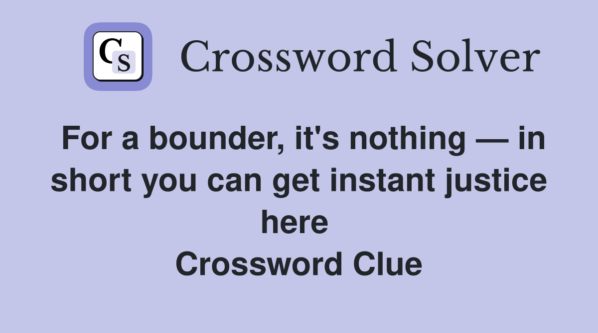 For a bounder, it's nothing — in short you can get instant justice here  Crossword Clue