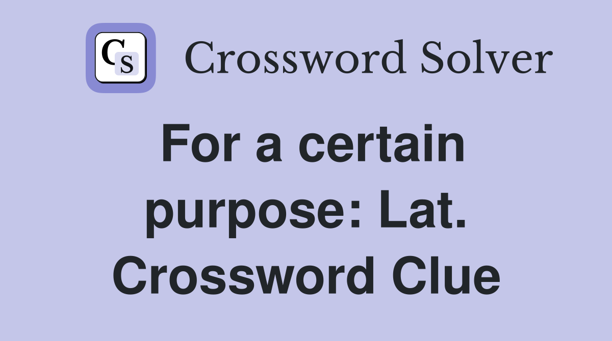 For a certain purpose: Lat. Crossword Clue