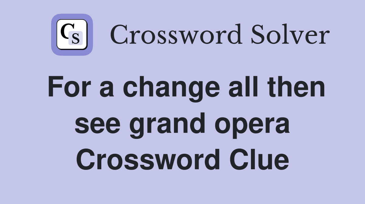 For a change all then see grand opera Crossword Clue